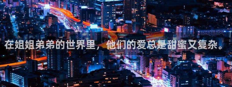 漫蛙安卓下载入口：在姐姐弟弟的世界里，他们的爱总是甜蜜又复杂。
