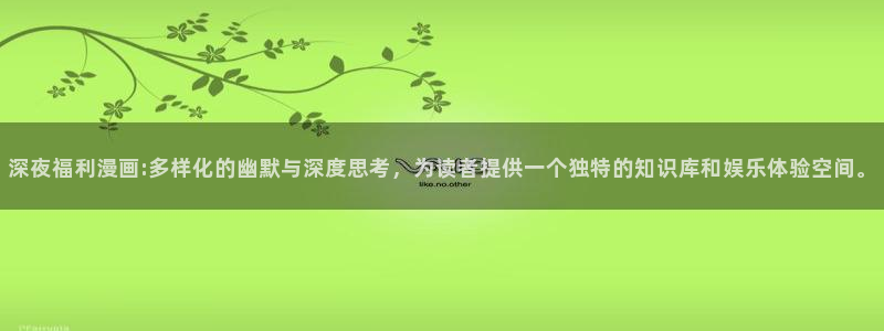 漫蛙manwaguan网：深夜福利漫画:多样化的幽默与深度思考，为读者提供一个独特的知识库和娱乐体验空间。
