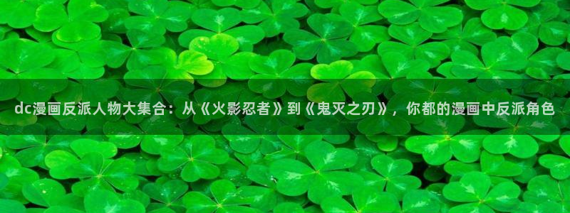 漫蛙漫画app免费版：dc漫画反派人物大集合：从《火影忍者》到《鬼灭之刃》，你都的漫画中反派角色