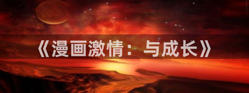 漫蛙漫画最火最热：《漫画激情：与成长》