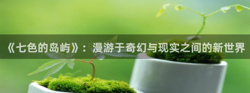 全知读者视角漫画漫蛙：《七色的岛屿》：漫游于奇幻与现实之间的新世界