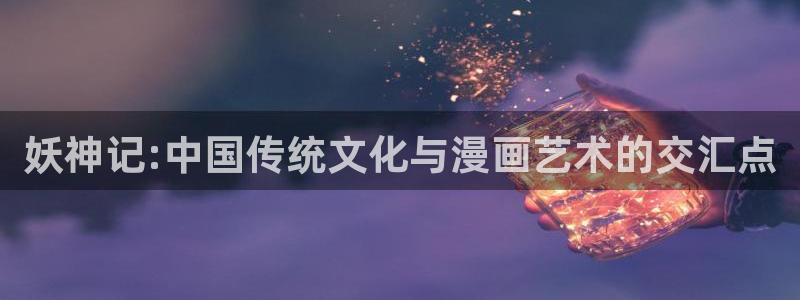 逗游网漫蛙2：妖神记:中国传统文化与漫画艺术的交汇点