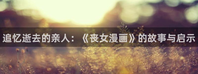 漫蛙manwa最狂最火漫画官网：追忆逝去的亲人：《丧女漫画》的故事与启示