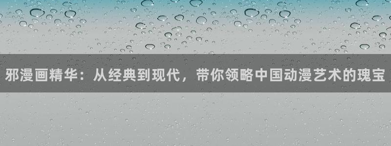 漫蛙漫画app官网下载：邪漫画精华：从经典到现代，带你领略中国动漫艺术的瑰宝