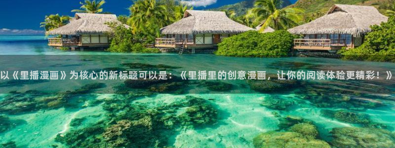 漫蛙吧：以《里播漫画》为核心的新标题可以是：《里播里的创意漫画，让你的阅读体验更精彩！》