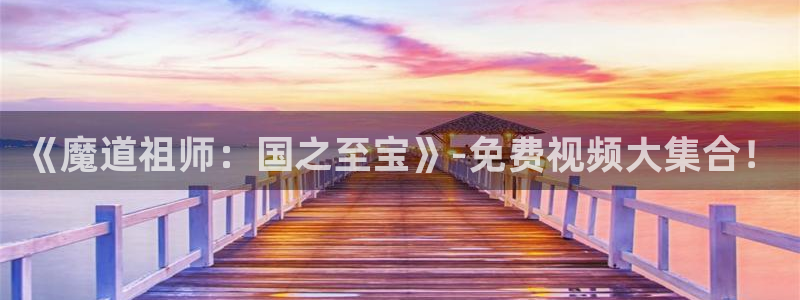 ios漫蛙怎么下载：《魔道祖师：国之至宝》-免费视频大集合！
