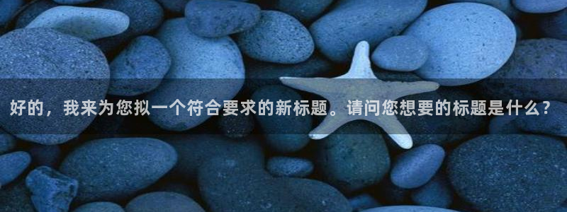 漫蛙腾牛网：好的，我来为您拟一个符合要求的新标题。请问您想要的标题是什么？