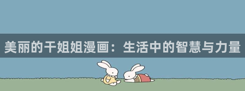 漫蛙正版下载官网：美丽的干姐姐漫画：生活中的智慧与力量