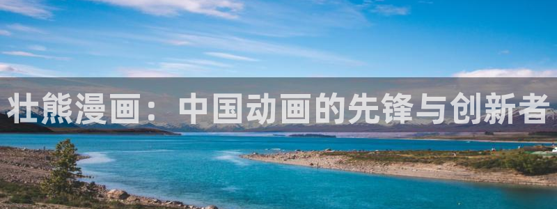 www漫蛙：壮熊漫画：中国动画的先锋与创新者