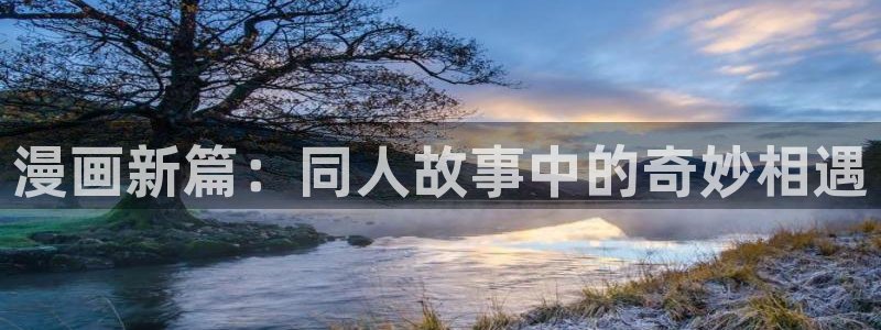 韩漫蛙漫：漫画新篇：同人故事中的奇妙相遇