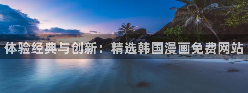 漫蛙2漫画正版免费下载：体验经典与创新：精选韩国漫画免费网站
