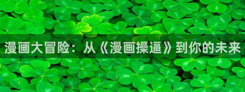 漫蛙漫画韩漫入口免费更新：漫画大冒险：从《漫画操逼》到你的未来
