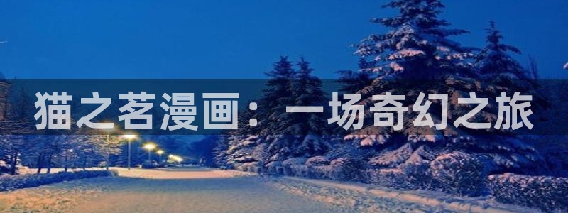 漫蛙漫画 玩爆：猫之茗漫画：一场奇幻之旅