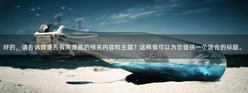 漫蛙漫画官方网入口：好的，请告诉我是否有声漫画的相关内容和主题？这样我可以为您提供一个适合的标题。