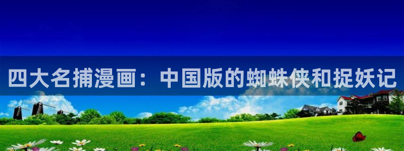 漫蛙漫画软件：四大名捕漫画：中国版的蜘蛛侠和捉妖记