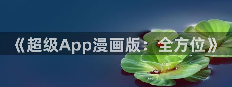 漫蛙漫画安装：《超级App漫画版：全方位》