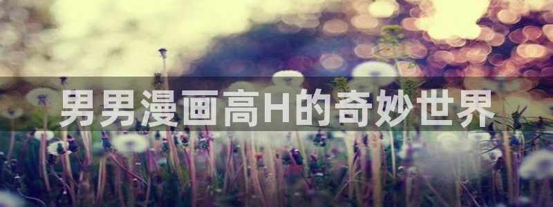 manwa2漫蛙下载入口：男男漫画高H的奇妙世界